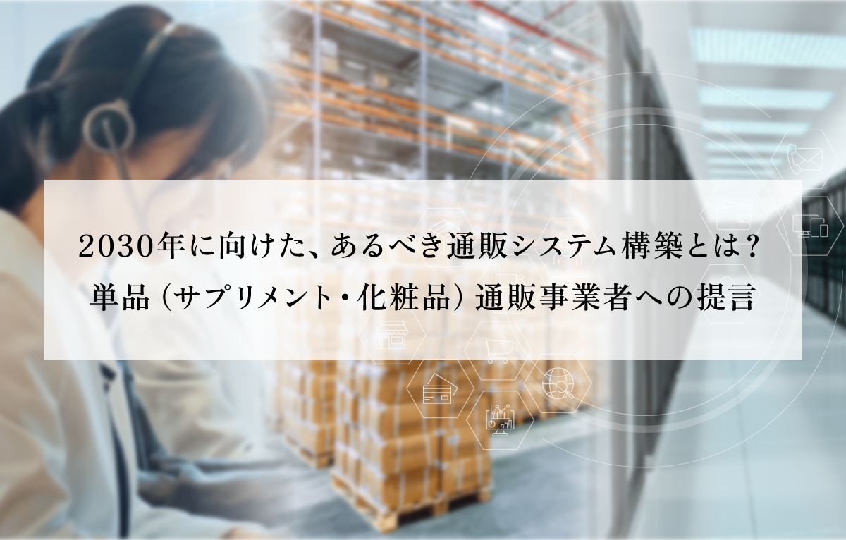 2030年に向けた、あるべき通販システム構築とは？（通販通信ECMOコラムにも掲載）